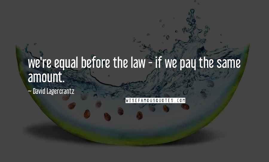 David Lagercrantz Quotes: we're equal before the law - if we pay the same amount.