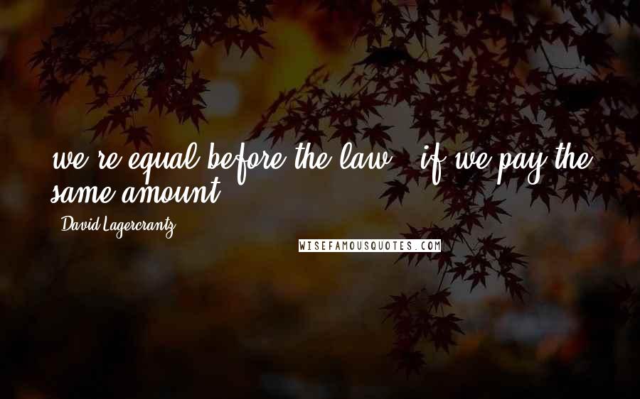 David Lagercrantz Quotes: we're equal before the law - if we pay the same amount.