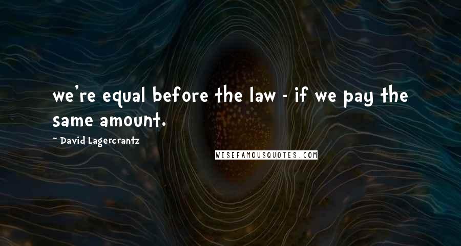 David Lagercrantz Quotes: we're equal before the law - if we pay the same amount.