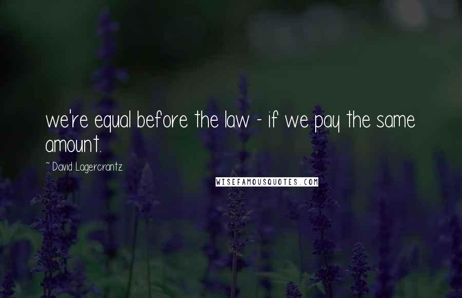 David Lagercrantz Quotes: we're equal before the law - if we pay the same amount.