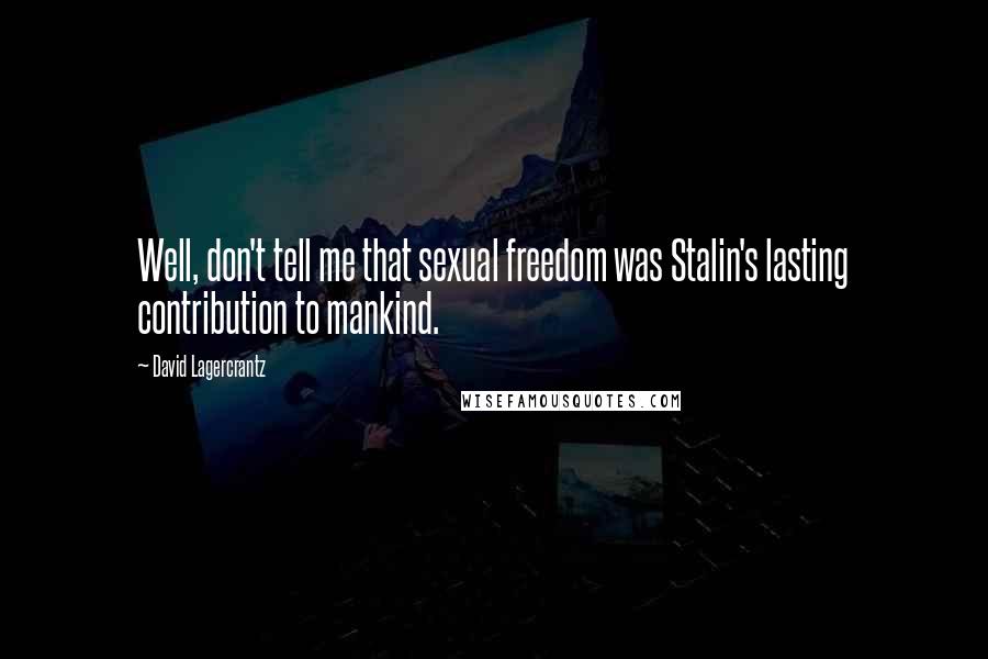 David Lagercrantz Quotes: Well, don't tell me that sexual freedom was Stalin's lasting contribution to mankind.