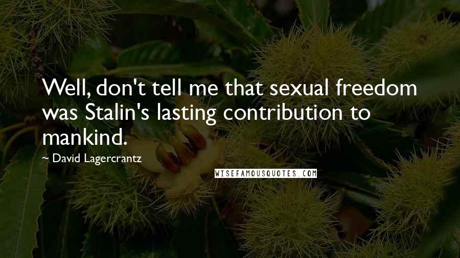 David Lagercrantz Quotes: Well, don't tell me that sexual freedom was Stalin's lasting contribution to mankind.