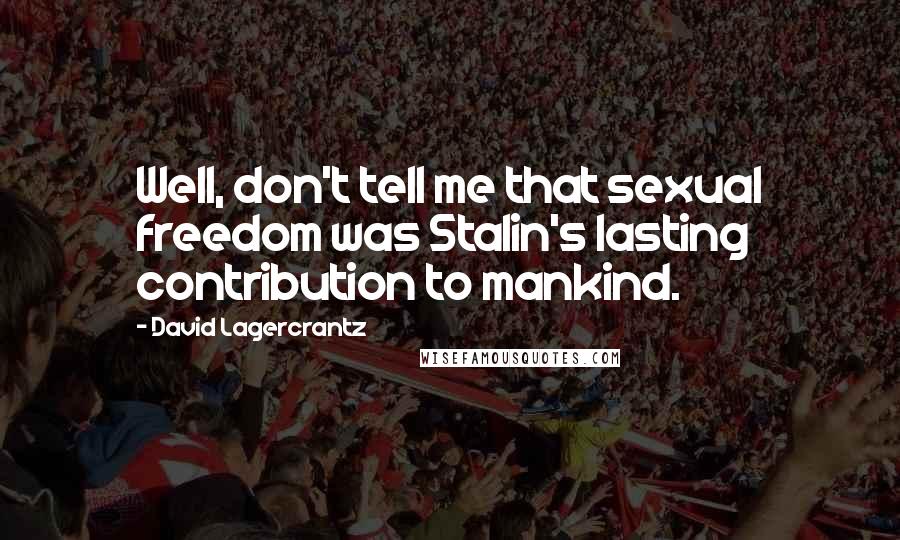 David Lagercrantz Quotes: Well, don't tell me that sexual freedom was Stalin's lasting contribution to mankind.