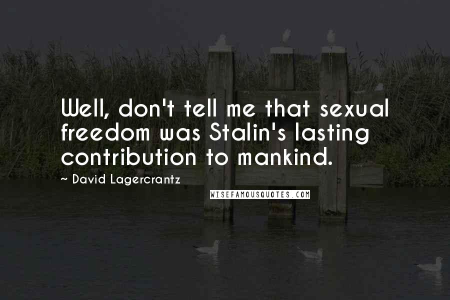 David Lagercrantz Quotes: Well, don't tell me that sexual freedom was Stalin's lasting contribution to mankind.