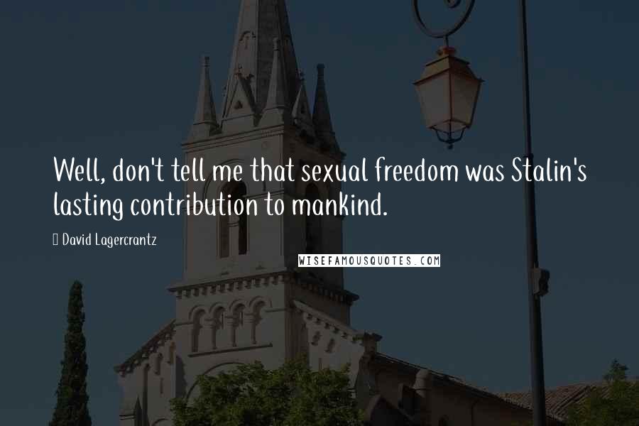 David Lagercrantz Quotes: Well, don't tell me that sexual freedom was Stalin's lasting contribution to mankind.