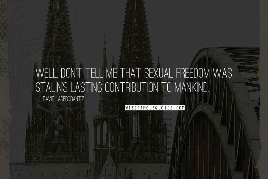 David Lagercrantz Quotes: Well, don't tell me that sexual freedom was Stalin's lasting contribution to mankind.