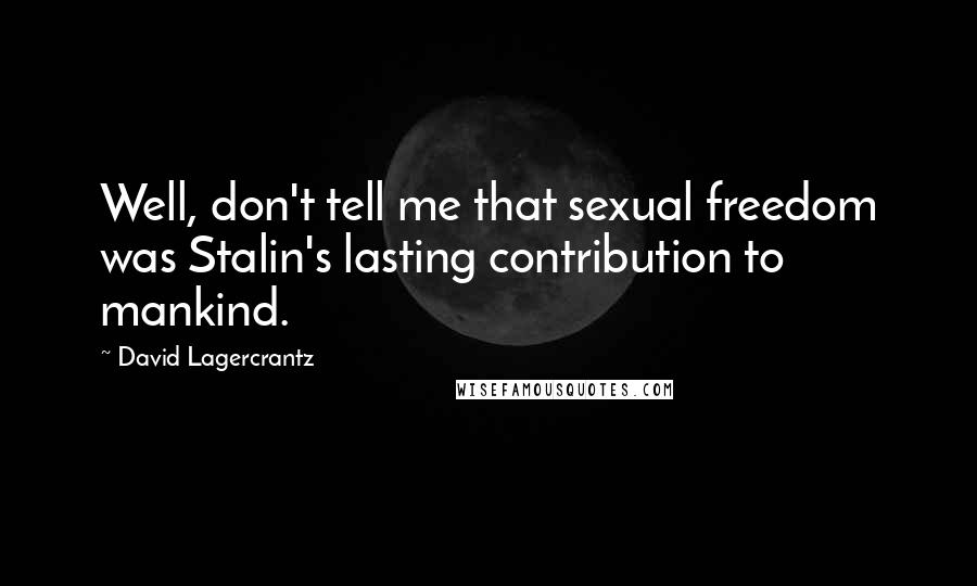 David Lagercrantz Quotes: Well, don't tell me that sexual freedom was Stalin's lasting contribution to mankind.