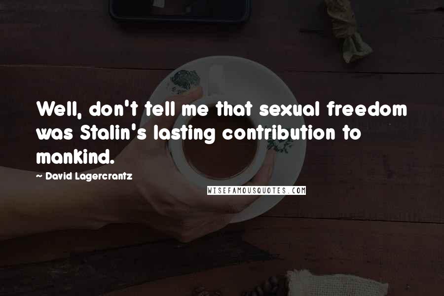 David Lagercrantz Quotes: Well, don't tell me that sexual freedom was Stalin's lasting contribution to mankind.