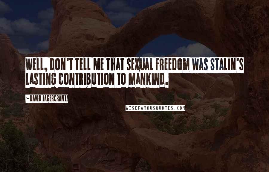 David Lagercrantz Quotes: Well, don't tell me that sexual freedom was Stalin's lasting contribution to mankind.