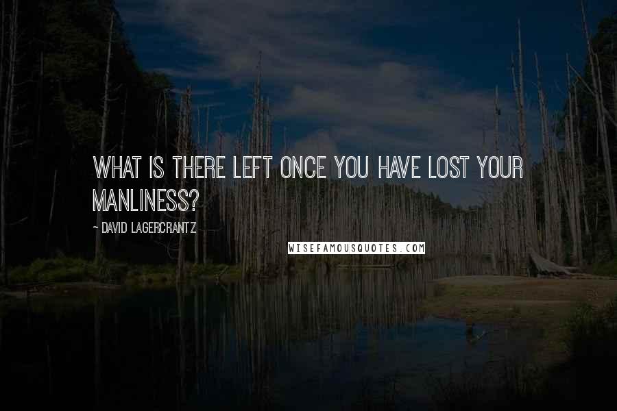 David Lagercrantz Quotes: What is there left once you have lost your manliness?