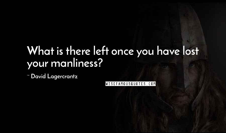 David Lagercrantz Quotes: What is there left once you have lost your manliness?