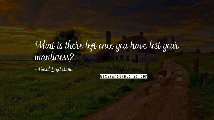 David Lagercrantz Quotes: What is there left once you have lost your manliness?