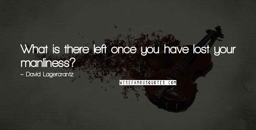 David Lagercrantz Quotes: What is there left once you have lost your manliness?