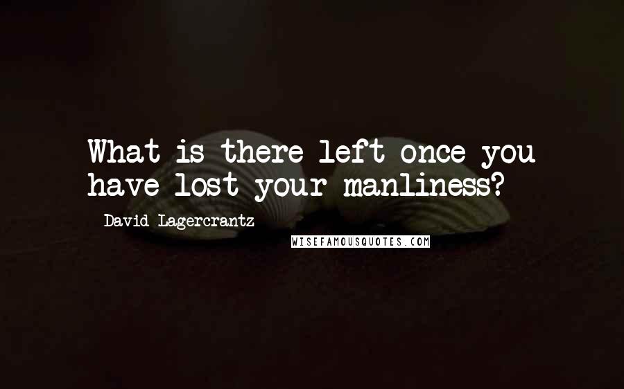 David Lagercrantz Quotes: What is there left once you have lost your manliness?