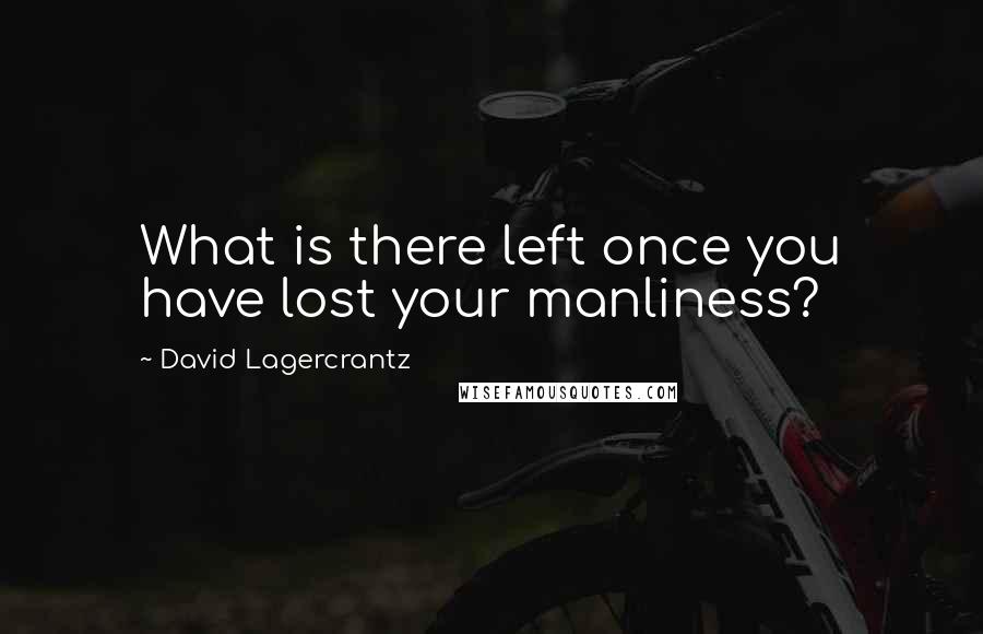David Lagercrantz Quotes: What is there left once you have lost your manliness?