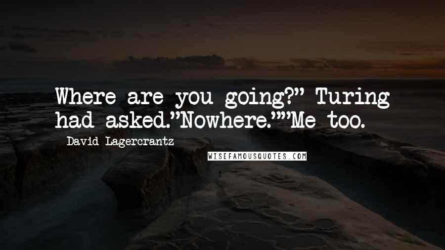 David Lagercrantz Quotes: Where are you going?" Turing had asked."Nowhere.""Me too.