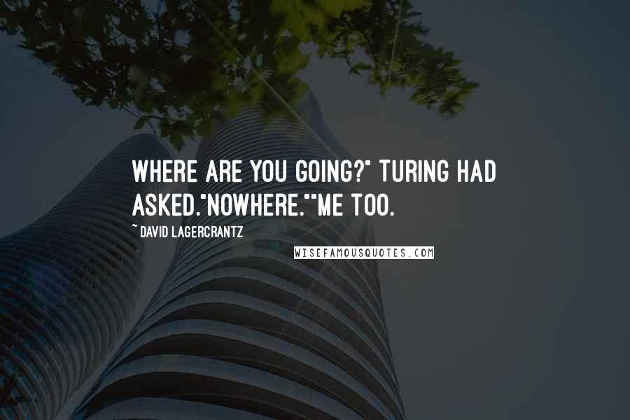 David Lagercrantz Quotes: Where are you going?" Turing had asked."Nowhere.""Me too.