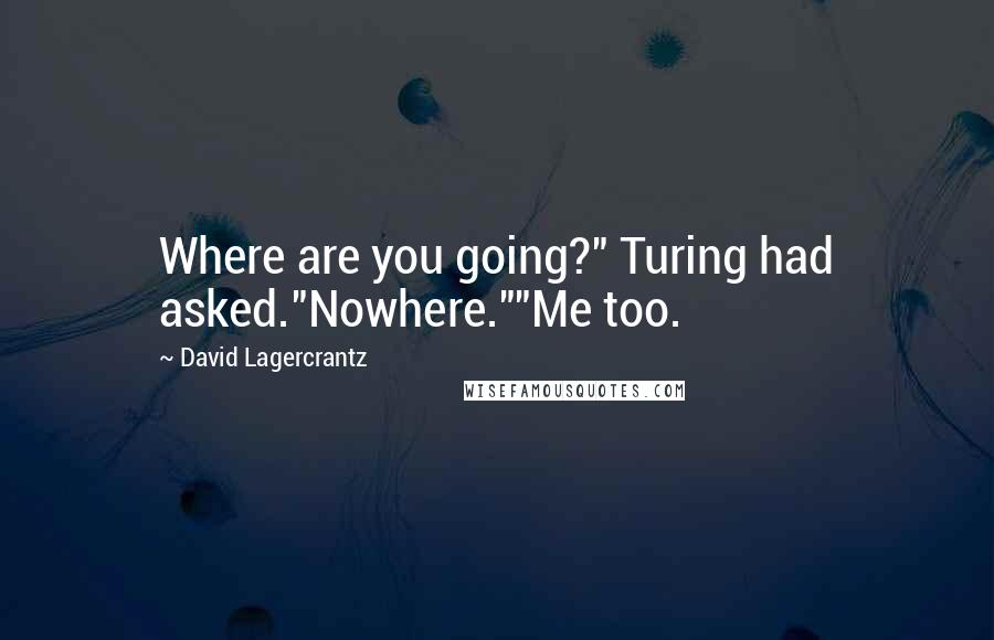 David Lagercrantz Quotes: Where are you going?" Turing had asked."Nowhere.""Me too.