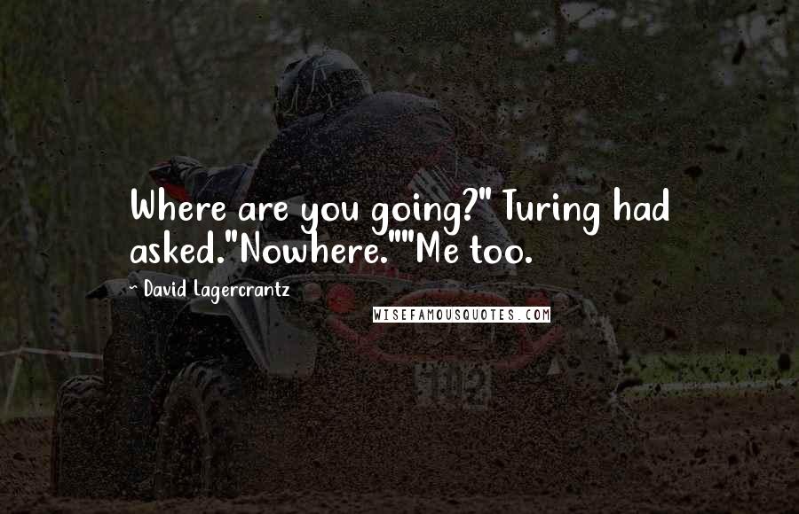 David Lagercrantz Quotes: Where are you going?" Turing had asked."Nowhere.""Me too.