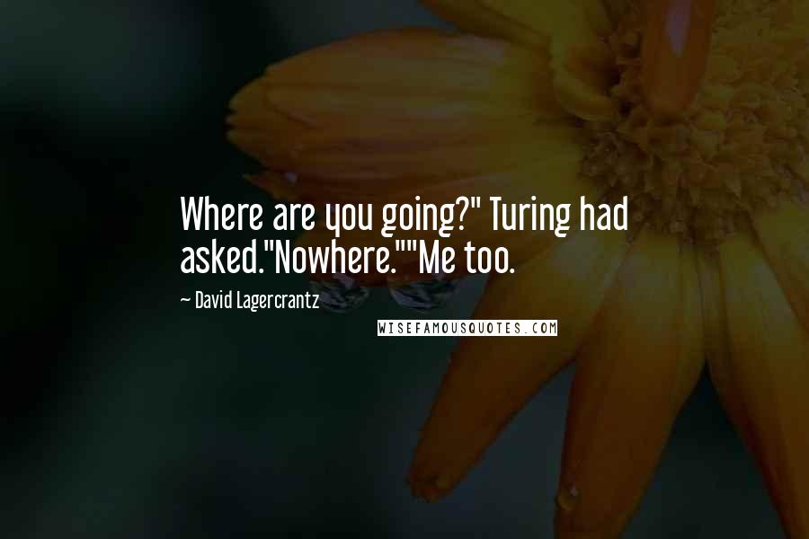 David Lagercrantz Quotes: Where are you going?" Turing had asked."Nowhere.""Me too.