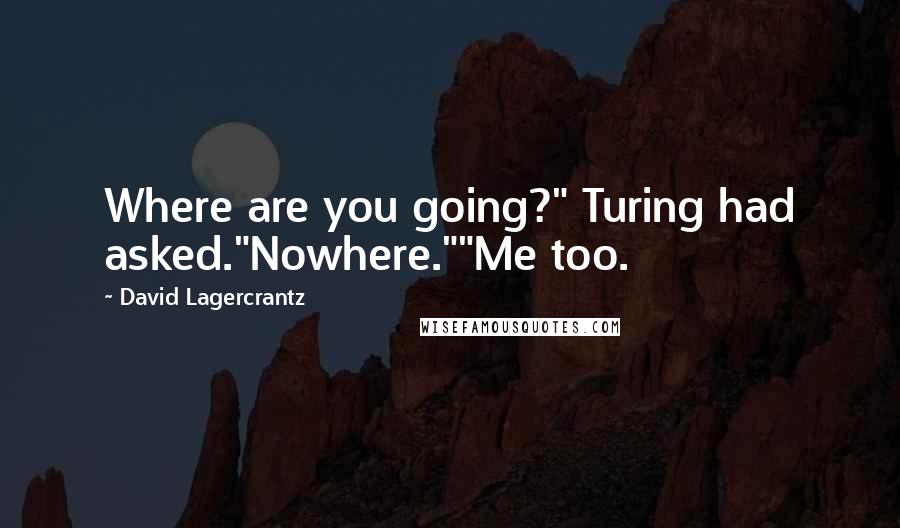 David Lagercrantz Quotes: Where are you going?" Turing had asked."Nowhere.""Me too.