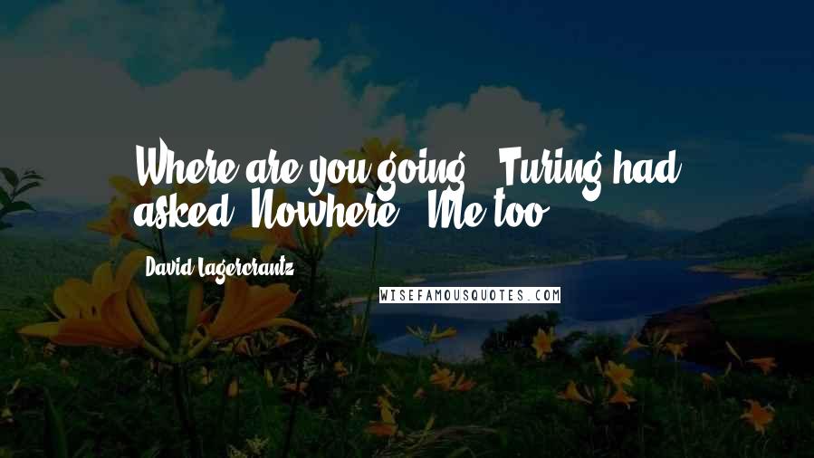 David Lagercrantz Quotes: Where are you going?" Turing had asked."Nowhere.""Me too.
