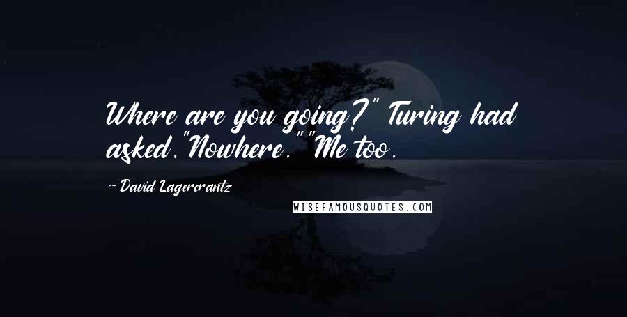 David Lagercrantz Quotes: Where are you going?" Turing had asked."Nowhere.""Me too.