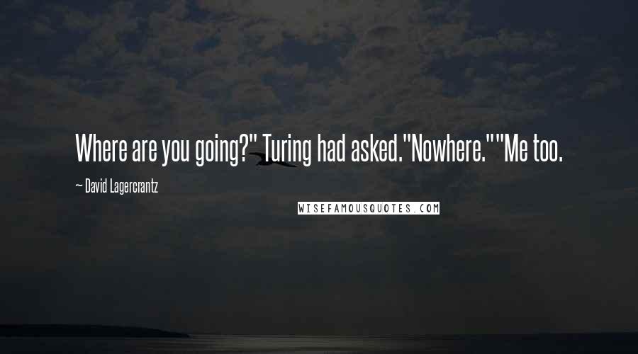 David Lagercrantz Quotes: Where are you going?" Turing had asked."Nowhere.""Me too.