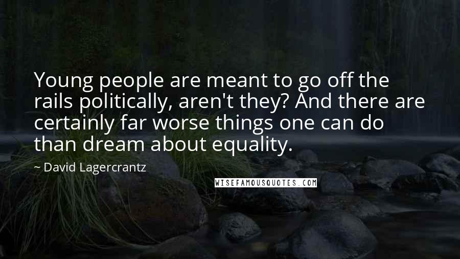 David Lagercrantz Quotes: Young people are meant to go off the rails politically, aren't they? And there are certainly far worse things one can do than dream about equality.