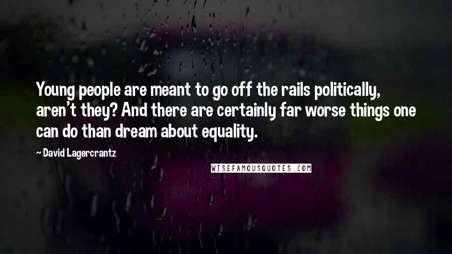 David Lagercrantz Quotes: Young people are meant to go off the rails politically, aren't they? And there are certainly far worse things one can do than dream about equality.