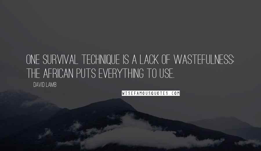 David Lamb Quotes: One survival technique is a lack of wastefulness; the African puts everything to use.