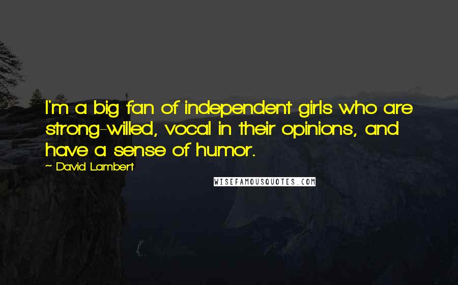 David Lambert Quotes: I'm a big fan of independent girls who are strong-willed, vocal in their opinions, and have a sense of humor.