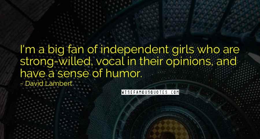 David Lambert Quotes: I'm a big fan of independent girls who are strong-willed, vocal in their opinions, and have a sense of humor.