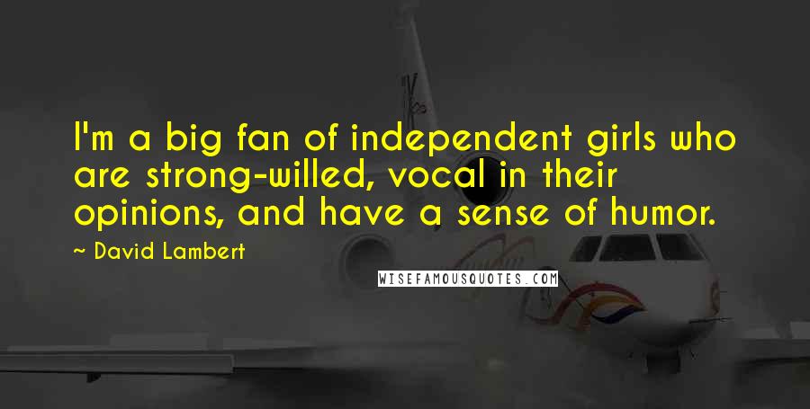 David Lambert Quotes: I'm a big fan of independent girls who are strong-willed, vocal in their opinions, and have a sense of humor.