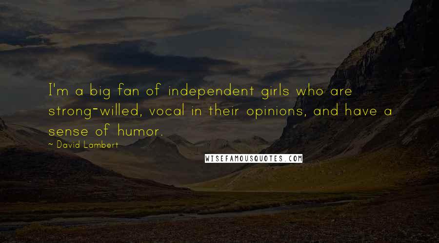 David Lambert Quotes: I'm a big fan of independent girls who are strong-willed, vocal in their opinions, and have a sense of humor.