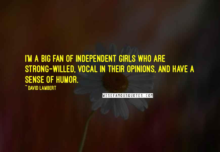 David Lambert Quotes: I'm a big fan of independent girls who are strong-willed, vocal in their opinions, and have a sense of humor.