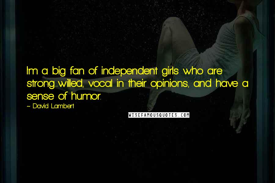 David Lambert Quotes: I'm a big fan of independent girls who are strong-willed, vocal in their opinions, and have a sense of humor.