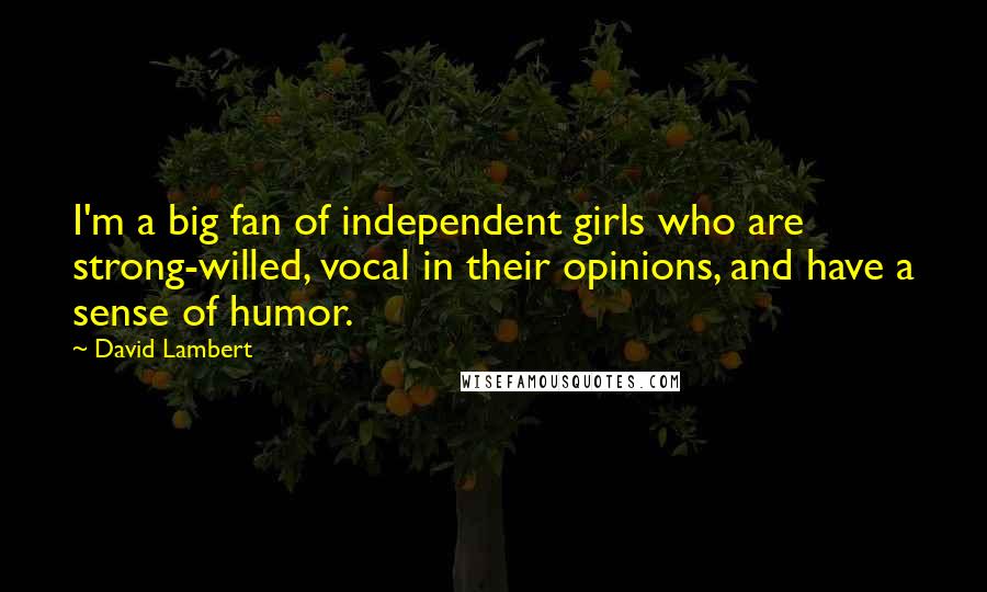 David Lambert Quotes: I'm a big fan of independent girls who are strong-willed, vocal in their opinions, and have a sense of humor.