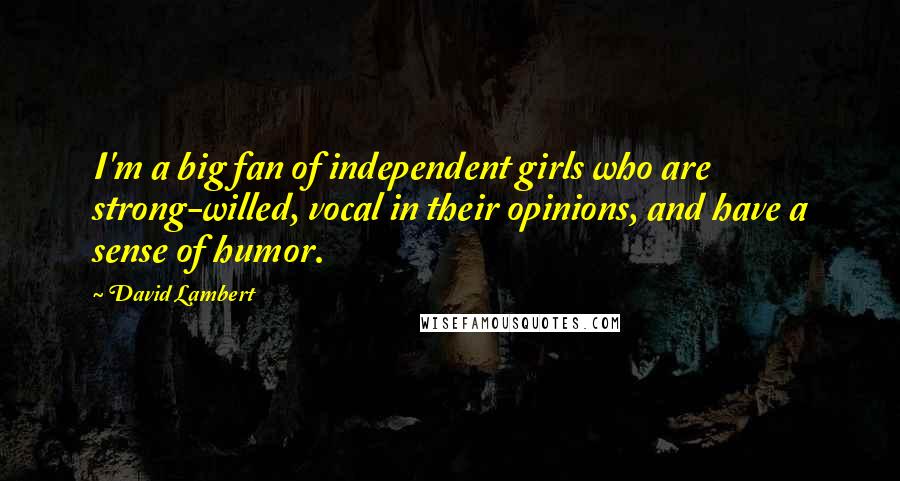 David Lambert Quotes: I'm a big fan of independent girls who are strong-willed, vocal in their opinions, and have a sense of humor.