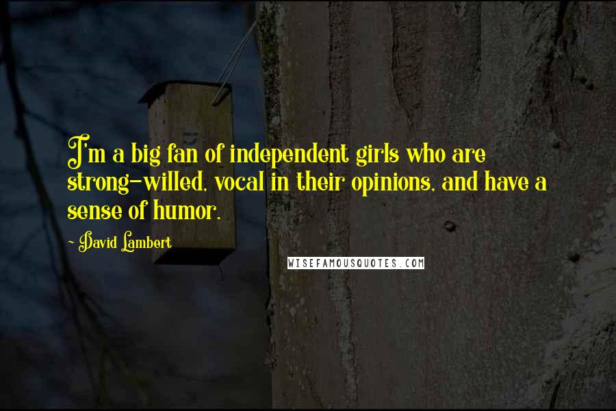 David Lambert Quotes: I'm a big fan of independent girls who are strong-willed, vocal in their opinions, and have a sense of humor.