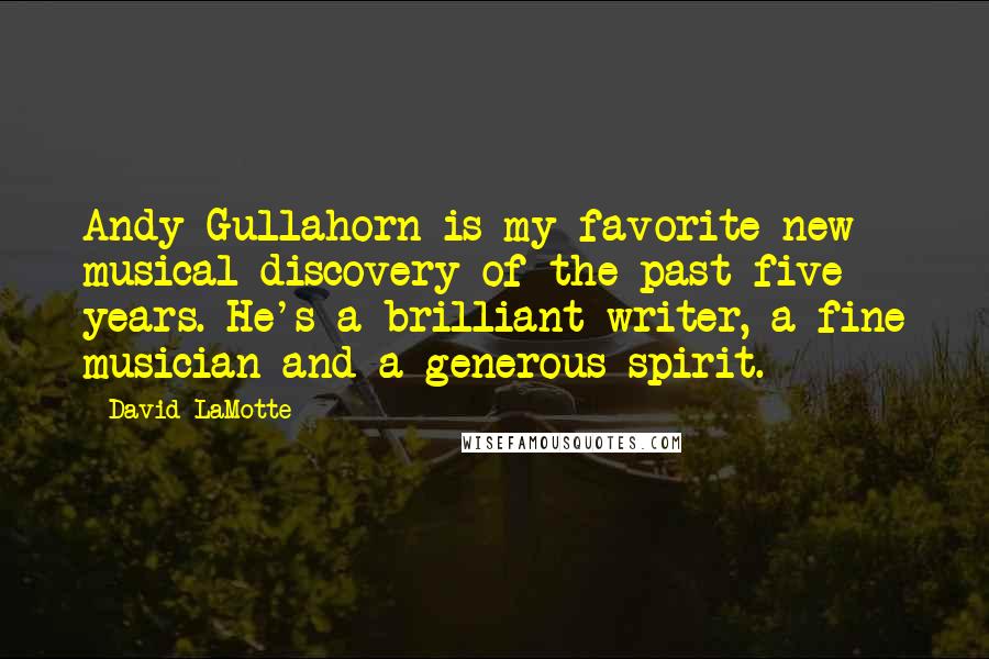 David LaMotte Quotes: Andy Gullahorn is my favorite new musical discovery of the past five years. He's a brilliant writer, a fine musician and a generous spirit.