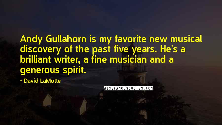 David LaMotte Quotes: Andy Gullahorn is my favorite new musical discovery of the past five years. He's a brilliant writer, a fine musician and a generous spirit.