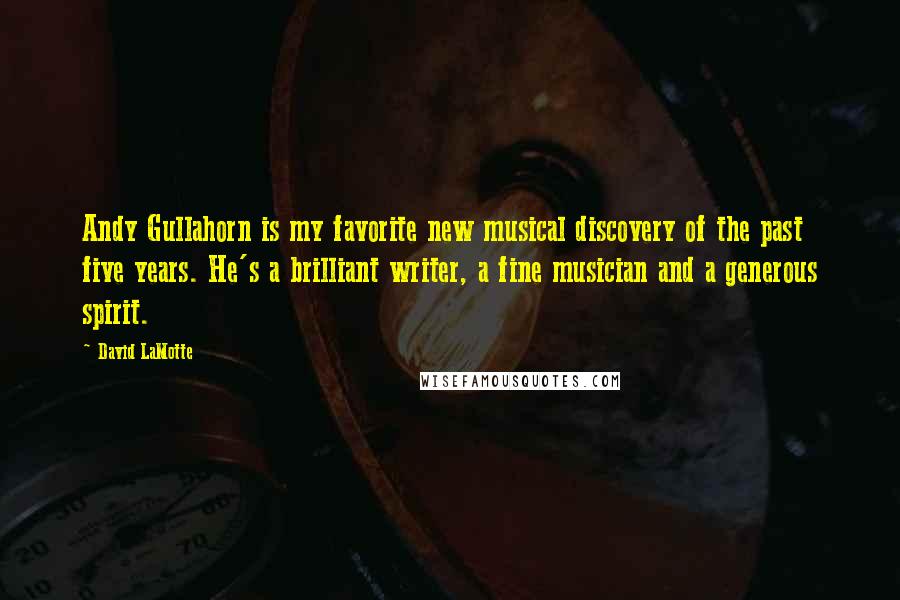 David LaMotte Quotes: Andy Gullahorn is my favorite new musical discovery of the past five years. He's a brilliant writer, a fine musician and a generous spirit.