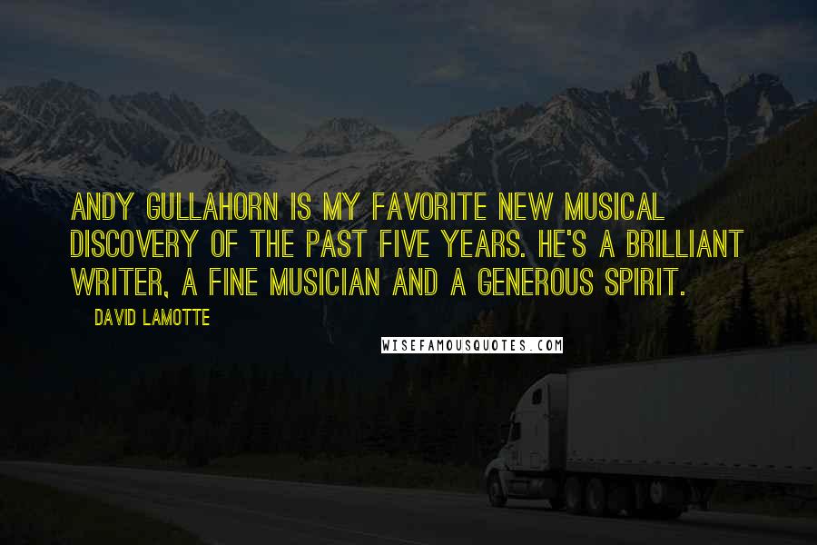 David LaMotte Quotes: Andy Gullahorn is my favorite new musical discovery of the past five years. He's a brilliant writer, a fine musician and a generous spirit.