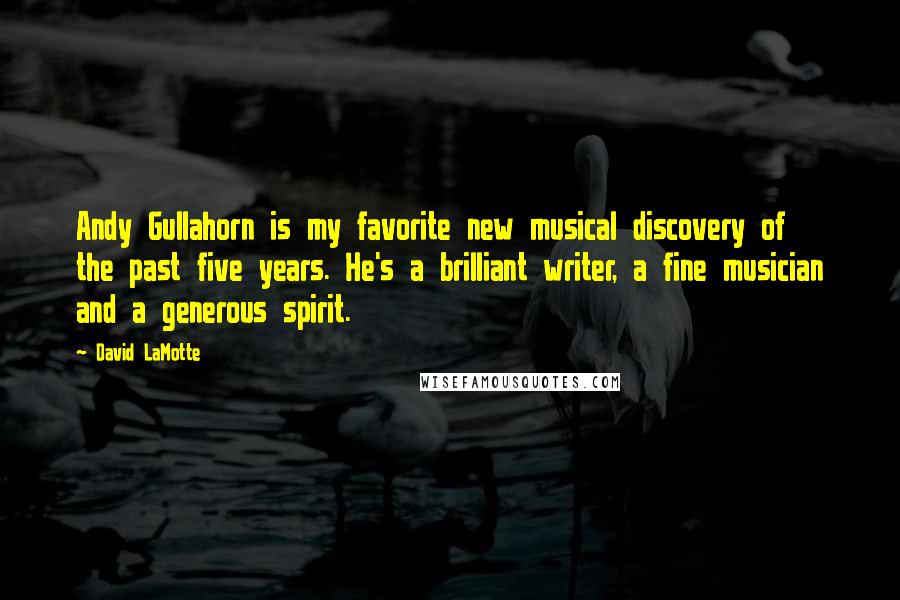 David LaMotte Quotes: Andy Gullahorn is my favorite new musical discovery of the past five years. He's a brilliant writer, a fine musician and a generous spirit.