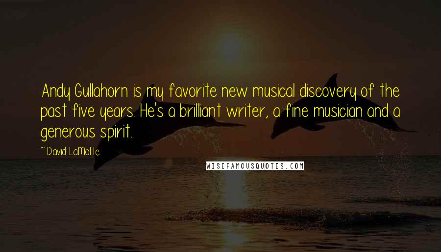 David LaMotte Quotes: Andy Gullahorn is my favorite new musical discovery of the past five years. He's a brilliant writer, a fine musician and a generous spirit.