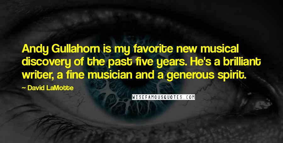 David LaMotte Quotes: Andy Gullahorn is my favorite new musical discovery of the past five years. He's a brilliant writer, a fine musician and a generous spirit.