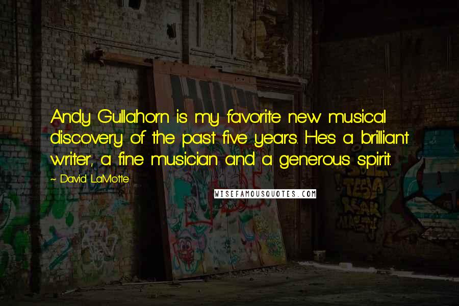 David LaMotte Quotes: Andy Gullahorn is my favorite new musical discovery of the past five years. He's a brilliant writer, a fine musician and a generous spirit.