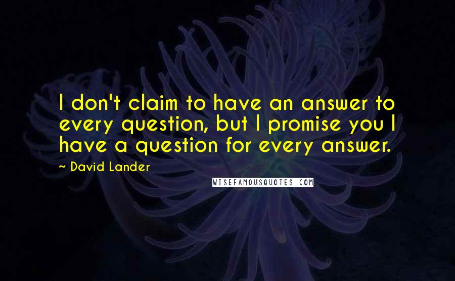 David Lander Quotes: I don't claim to have an answer to every question, but I promise you I have a question for every answer.