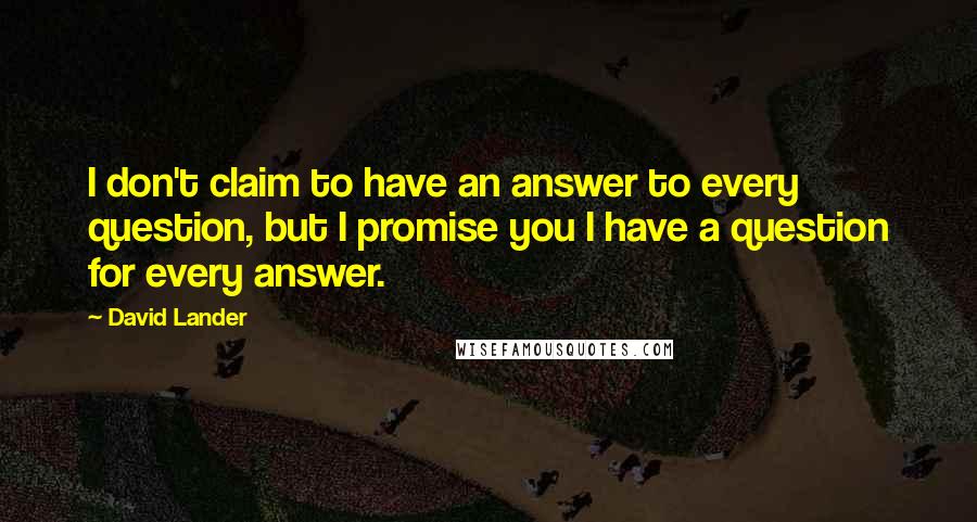 David Lander Quotes: I don't claim to have an answer to every question, but I promise you I have a question for every answer.
